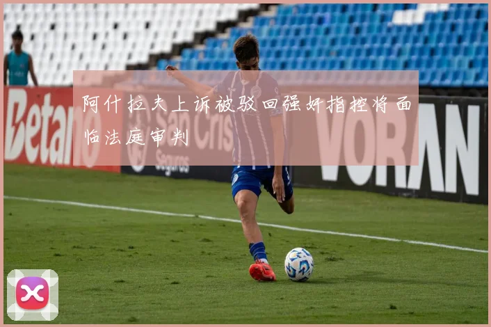 阿什拉夫上诉被驳回强奸指控将面临法庭审判
