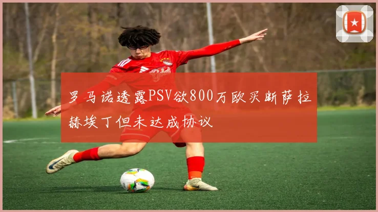 罗马诺透露PSV欲800万欧买断萨拉赫埃丁但未达成协议