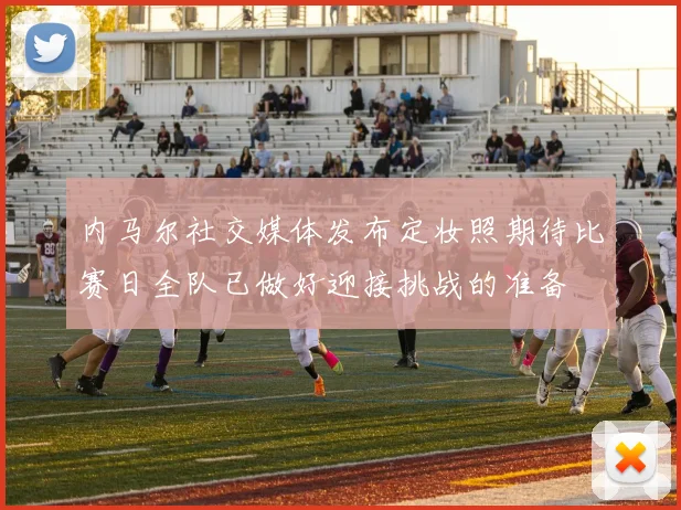 内马尔社交媒体发布定妆照期待比赛日全队已做好迎接挑战的准备