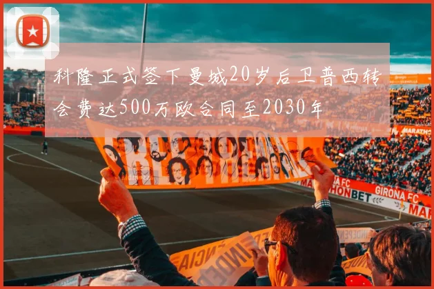 科隆正式签下曼城20岁后卫普西转会费达500万欧合同至2030年