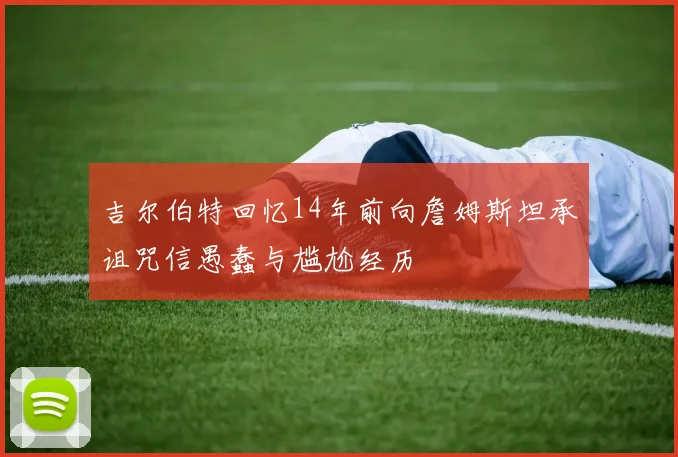 吉尔伯特回忆14年前向詹姆斯坦承诅咒信愚蠢与尴尬经历