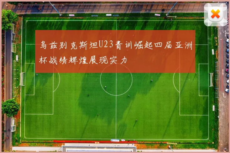乌兹别克斯坦U23青训崛起四届亚洲杯战绩辉煌展现实力