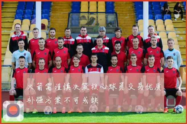 火箭需谨慎决策核心球员交易优质补强方案不可或缺
