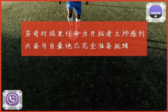 芬奇对诺里任命为开拓者主帅感到兴奋与自豪他已完全准备就绪