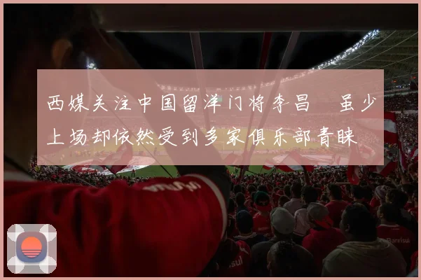 西媒关注中国留洋门将李昌祎虽少上场却依然受到多家俱乐部青睐