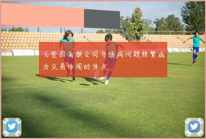 戈登因高额合同与伤病问题频繁成为交易传闻的焦点
